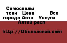 Самосвалы 8-10-13-15-20_тонн › Цена ­ 800 - Все города Авто » Услуги   . Алтай респ.